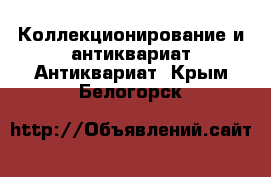 Коллекционирование и антиквариат Антиквариат. Крым,Белогорск